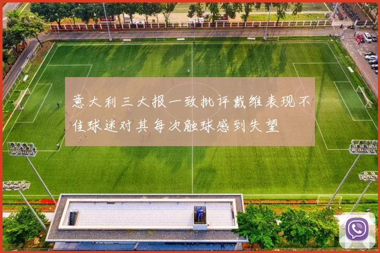 意大利三大报一致批评戴维表现不佳球迷对其每次触球感到失望